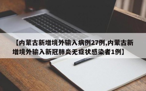 【内蒙古新增境外输入病例27例,内蒙古新增境外输入新冠肺炎无症状感染者1例】
