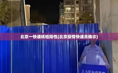 北京一快递核检阳性(北京疫情快递员确诊)