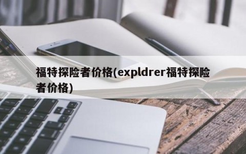 福特探险者价格(expldrer福特探险者价格)