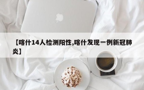 【喀什14人检测阳性,喀什发现一例新冠肺炎】