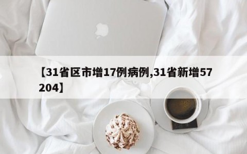 【31省区市增17例病例,31省新增57 204】