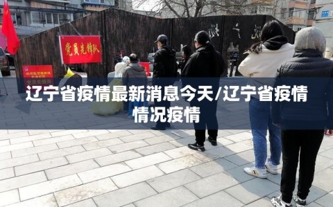 辽宁省疫情最新消息今天/辽宁省疫情情况疫情