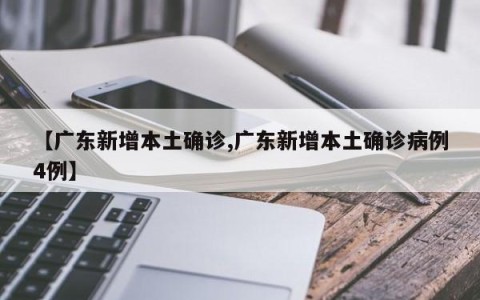 【广东新增本土确诊,广东新增本土确诊病例4例】