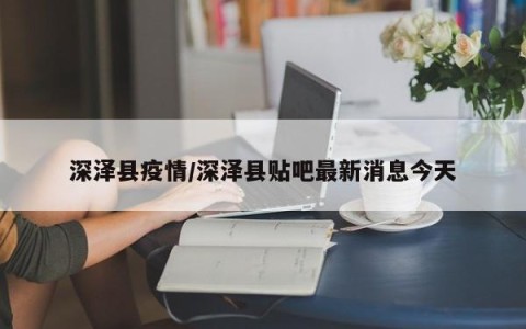 深泽县疫情/深泽县贴吧最新消息今天
