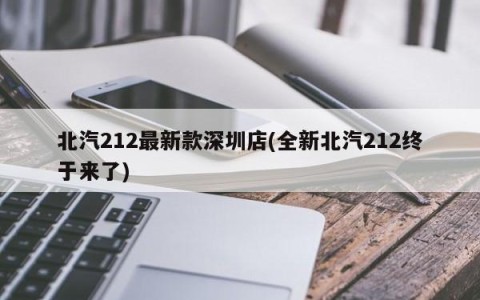 北汽212最新款深圳店(全新北汽212终于来了)