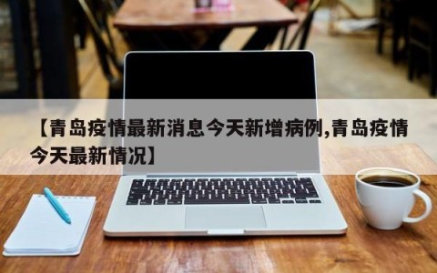 【青岛疫情最新消息今天新增病例,青岛疫情今天最新情况】