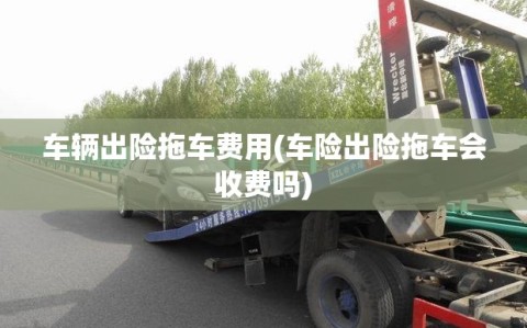 车辆出险拖车费用(车险出险拖车会收费吗)