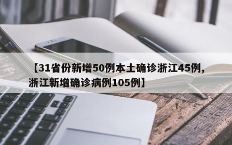 【31省份新增50例本土确诊浙江45例,浙江新增确诊病例105例】