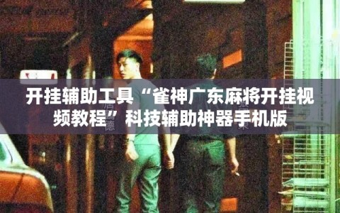 开挂辅助工具“雀神广东麻将开挂视频教程”科技辅助神器手机版
