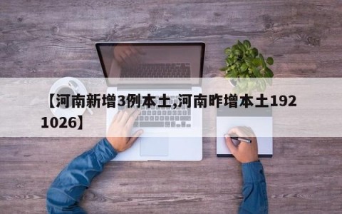 【河南新增3例本土,河南昨增本土192 1026】