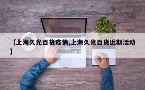 【上海久光百货疫情,上海久光百货近期活动】