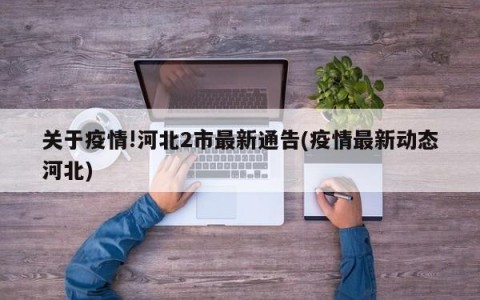 关于疫情!河北2市最新通告(疫情最新动态河北)