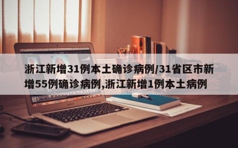 浙江新增31例本土确诊病例/31省区市新增55例确诊病例,浙江新增1例本土病例