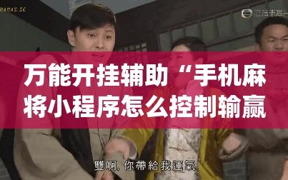 万能开挂辅助“手机麻将小程序怎么控制输赢”(透视)其实确实有挂