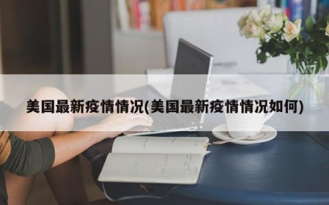 美国最新疫情情况(美国最新疫情情况如何)