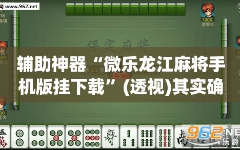 辅助神器“微乐龙江麻将手机版挂下载”(透视)其实确实有挂