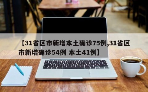 【31省区市新增本土确诊75例,31省区市新增确诊54例 本土41例】