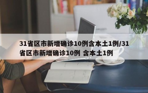 31省区市新增确诊10例含本土1例/31省区市新增确诊10例 含本土1例