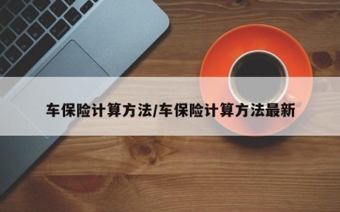 车保险计算方法/车保险计算方法最新