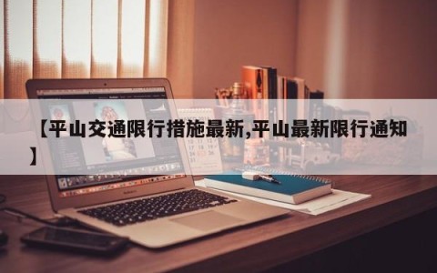 【平山交通限行措施最新,平山最新限行通知】