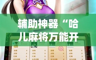 辅助神器“哈儿麻将万能开挂神器”(免费)开挂辅助教学(最新辅助开挂教程)