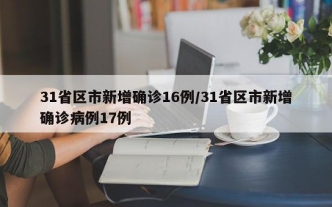 31省区市新增确诊16例/31省区市新增确诊病例17例