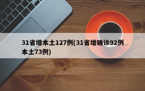 31省增本土127例(31省增确诊92例本土73例)
