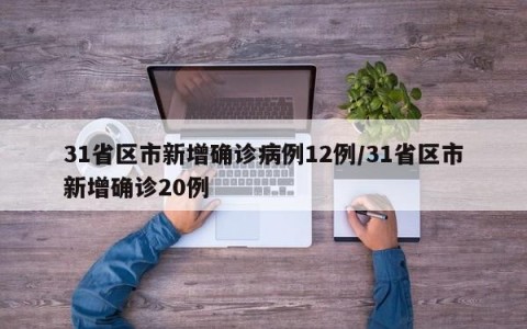 31省区市新增确诊病例12例/31省区市新增确诊20例