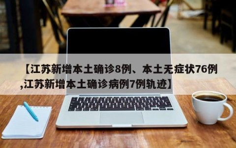 【江苏新增本土确诊8例、本土无症状76例,江苏新增本土确诊病例7例轨迹】