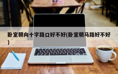 卧室朝向十字路口好不好(卧室朝马路好不好)