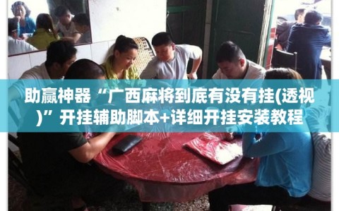 助赢神器“广西麻将到底有没有挂(透视)”开挂辅助脚本+详细开挂安装教程