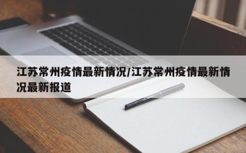 江苏常州疫情最新情况/江苏常州疫情最新情况最新报道