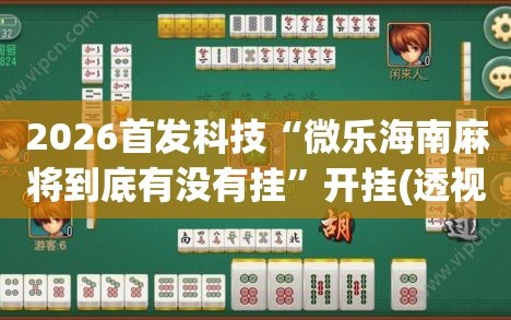 2026首发科技“微乐海南麻将到底有没有挂”开挂(透视)最新辅助详细