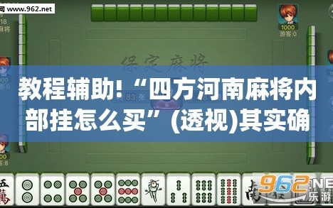 教程辅助!“四方河南麻将内部挂怎么买”(透视)其实确实有挂