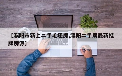【濮阳市新上二手毛坯房,濮阳二手房最新挂牌房源】