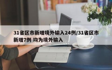 31省区市新增境外输入24例/31省区市新增7例 均为境外输入