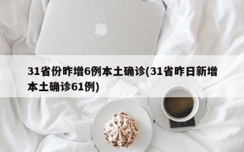 31省份昨增6例本土确诊(31省昨日新增本土确诊61例)