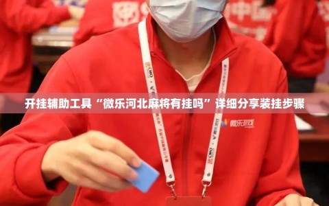开挂辅助工具“微乐河北麻将有挂吗”详细分享装挂步骤