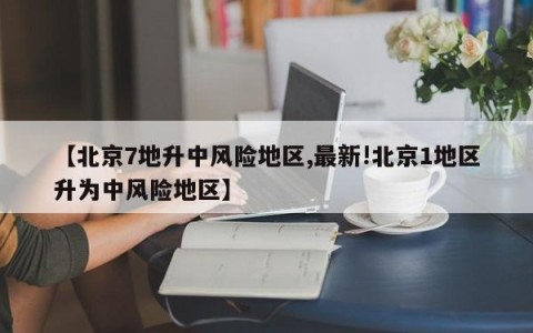 【北京7地升中风险地区,最新!北京1地区升为中风险地区】