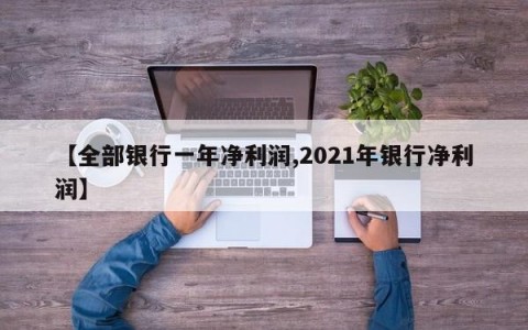 【全部银行一年净利润,2021年银行净利润】