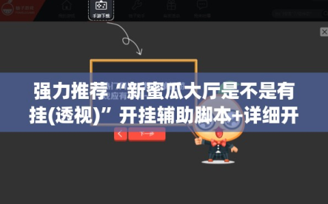 强力推荐“新蜜瓜大厅是不是有挂(透视)”开挂辅助脚本+详细开挂安装教程