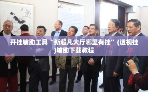 开挂辅助工具“新超凡大厅哪里有挂”(透视挂)辅助下载教程