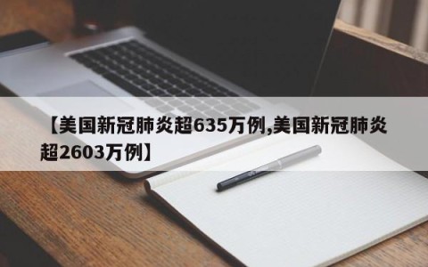 【美国新冠肺炎超635万例,美国新冠肺炎超2603万例】