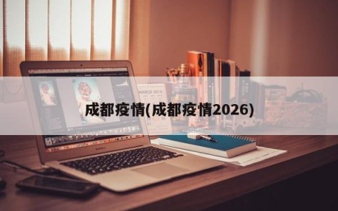 成都疫情(成都疫情2026)
