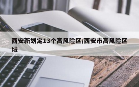 西安新划定13个高风险区/西安市高风险区域