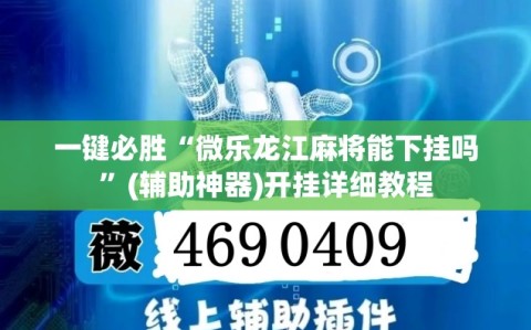 一键必胜“微乐龙江麻将能下挂吗”(辅助神器)开挂详细教程