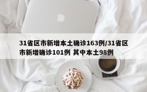31省区市新增本土确诊163例/31省区市新增确诊101例 其中本土98例