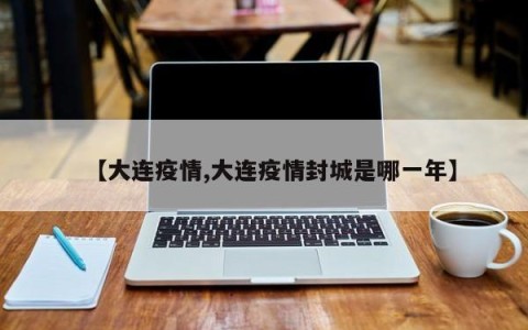 【大连疫情,大连疫情封城是哪一年】