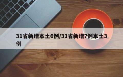 31省新增本土6例/31省新增7例本土3例