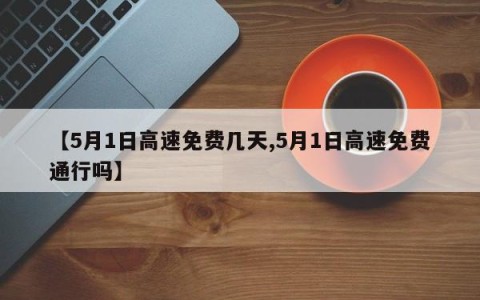 【5月1日高速免费几天,5月1日高速免费通行吗】